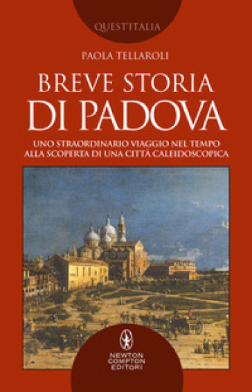 Breve storia di Padova. Uno straordinario viaggio nel tempo alla scoperta di una città caleidoscopica - Paola Tellaroli