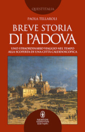 Breve storia di Padova. Uno straordinario viaggio nel tempo alla scoperta di una città caleidoscopica