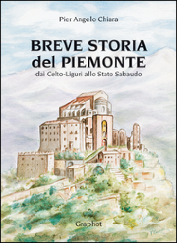 Breve storia del Piemonte. Dai celto-liguri allo Stato Sabaudo - P. Angelo Chiara