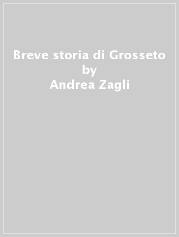 Breve storia di Grosseto - Andrea Zagli