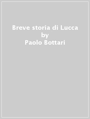 Breve storia di Lucca - Paolo Bottari