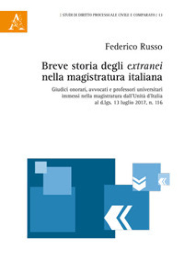 Breve storia degli extranei nella magistratura italiana. Giudici onorari, avvocati e professori universitari immessi nella magistratura dall'Unità d'Italia al d.lqs. - Federico Russo