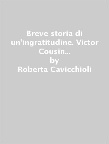 Breve storia di un'ingratitudine. Victor Cousin nell'album di famiglia della scuola repubblicana - Roberta Cavicchioli