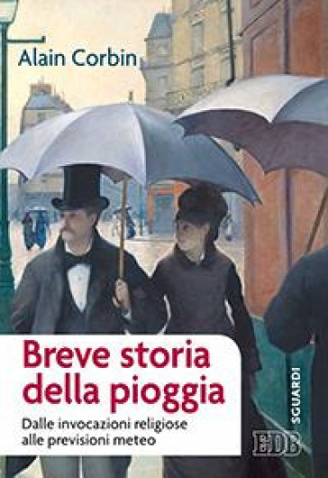 Breve storia della pioggia. Dalle invocazioni religiose alla previsioni meteo - Alain Corbin