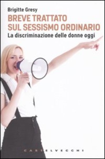 Breve trattato sul sessismo ordinario. La discriminazione delle donne oggi - Brigitte Gresy