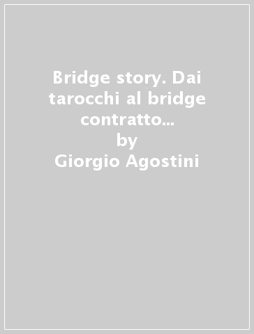 Bridge story. Dai tarocchi al bridge contratto in 140 smazzate - Giorgio Agostini