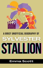 A Brief Unofficial Biography of Sylvester Stallone