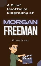 A Brief Unofficial Biography of Morgan Freeman