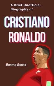 A Brief Unofficial Biography of Cristiano Ronaldo