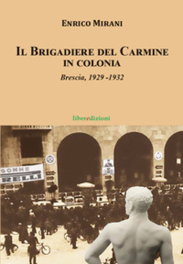 Il Brigadiere del Carmine va in colonia. Brescia 1929-1932 - Enrico Mirani