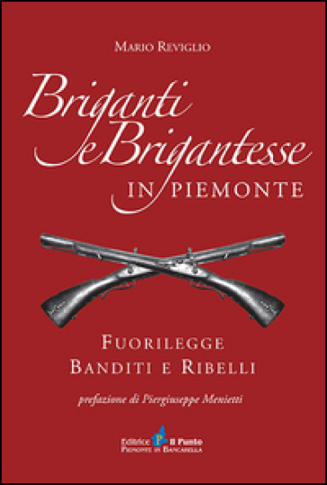 Briganti e brigantesse in Piemonte. Fuorilegge, banditi e ribelli - Mario Reviglio