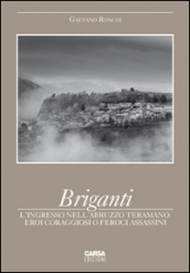 Briganti. L ingresso nell Abruzzo teramano. Eroi coraggiosi o feroci assassini