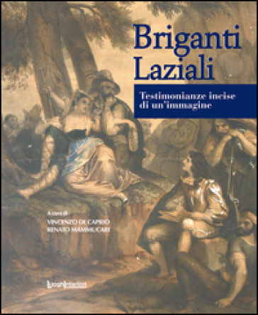 Briganti laziali. Testimonianze incise di un'immagine - Renato Mammucari