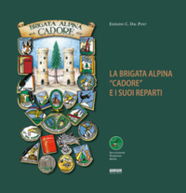 La Brigata Alpina "Cadore" e i suoi reparti - Ezzelino C. Dal Pont
