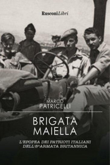 Brigata Maiella. L'epopea dei patrioti italiani dell'8ª armata britannica - Marco Patricelli