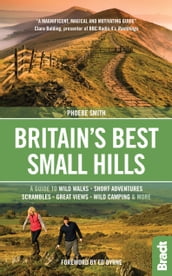Britain s Best Small Hills: A guide to wild walks, short adventures, scrambles, great views, wild camping & more