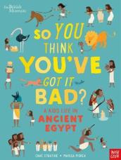 British Museum: So You Think You ve Got It Bad? A Kid s Life in Ancient Egypt