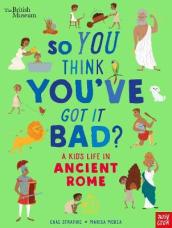 British Museum: So You Think You ve Got It Bad? A Kid s Life in Ancient Rome