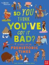 British Museum: So You Think You ve Got It Bad? A Kid s Life in Prehistoric Times