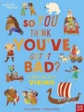 British Museum: So You Think You ve Got It Bad? A Kid s Life as a Viking