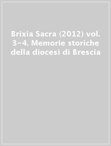 Brixia Sacra (2012) vol. 3-4. Memorie storiche della diocesi di Brescia