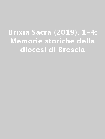 Brixia Sacra (2019). 1-4: Memorie storiche della diocesi di Brescia