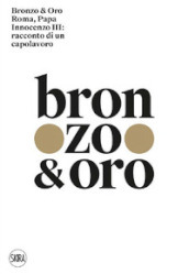 Bronzo & oro. Roma, Papa Innocenzo III: racconto di un capolavoro. Ediz. illustrata