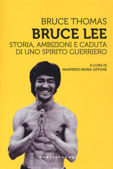 Bruce Lee. Storia, ambizioni e caduta di uno spirito guerriero - Bruce Thomas