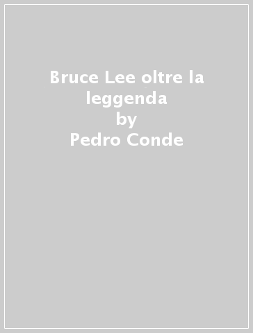 Bruce Lee oltre la leggenda - Pedro Conde