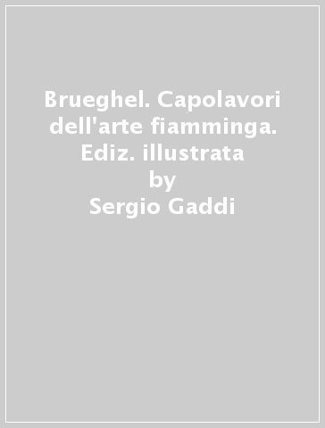 Brueghel. Capolavori dell'arte fiamminga. Ediz. illustrata - Sergio Gaddi