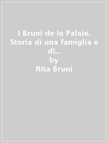 I Bruni de le Palaie. Storia di una famiglia e di una fattoria della vallata casentinese - Rita Bruni