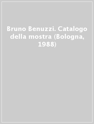 Bruno Benuzzi. Catalogo della mostra (Bologna, 1988)