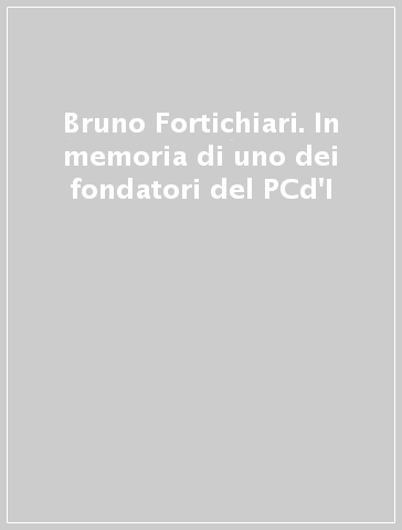 Bruno Fortichiari. In memoria di uno dei fondatori del PCd'I