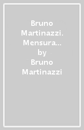 Bruno Martinazzi. Mensura numero et pondere. Ediz. italiana e inglese