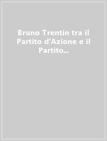 Bruno Trentin tra il Partito d'Azione e il Partito Comunista. Gli anni dell'università di Padova. 1943-1949