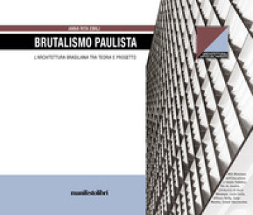 Brutalismo Paulista. L'architettura brasiliana tra teoria e progetto - Anna Rita Emili