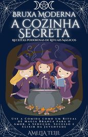 Bruxa Moderna - a Cozinha Secreta - Receitas Poderosas de Rituais Mágicos. Use a Comida como um Ritual de Magia Branca para o Amor, a Sedução. Sucesso e Elixir da Juventude