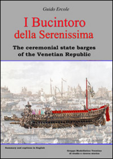 I Bucintoro della Serenissima. The ceremonial state barges of the Venetian Republic. Ediz. bilingue - Guido Ercole