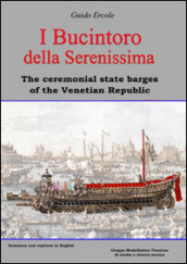 I Bucintoro della Serenissima. The ceremonial state barges of the Venetian Republic. Ediz. bilingue