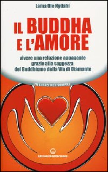 Il Buddha e l'amore. Vivere una relazione appagante grazie alla saggezza del buddhismo della via di diamante - Ole Nydahl (lama)