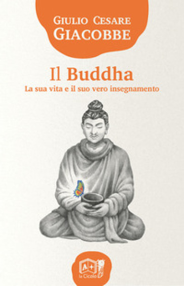 Il Buddha. La sua vita e il suo vero insegnamento - Giulio Cesare Giacobbe