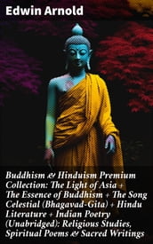 Buddhism & Hinduism Premium Collection: The Light of Asia + The Essence of Buddhism + The Song Celestial (Bhagavad-Gita) + Hindu Literature + Indian Poetry (Unabridged): Religious Studies, Spiritual Poems & Sacred Writings