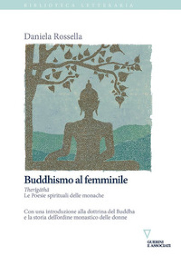 Buddhismo al femminile. Therigatha. Le poesie spirituali delle monache - Daniela Rossella