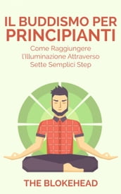 Il Buddismo per principianti. Come raggiungere l Illuminazione attraverso sette semplici step.