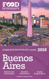 Buenos Aires: 2019 - The Food Enthusiast s Complete Restaurant Guide