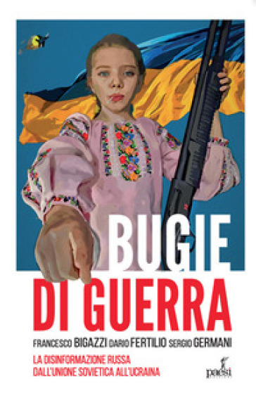 Bugie di guerra. La disinformazione russa dall'Unione Sovietica all'Ucraina - Francesco Bigazzi - Dario Fertilio - Luigi Sergio Germani