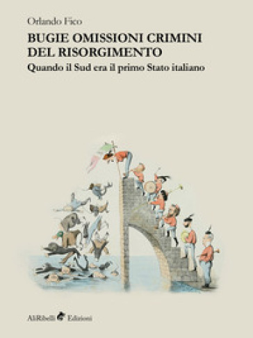 Bugie, omissioni, crimini del Risorgimento. Quando il Sud era il primo Stato italiano - Orlando Fico