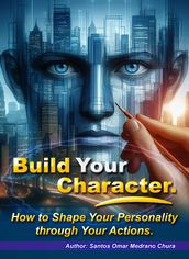 Build Your Character. How to Shape Your Personality through Your Actions.