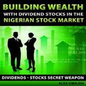 Building Wealth with Dividend Stocks in the Nigerian Stock Market (Dividends Stocks Secret Weapon)