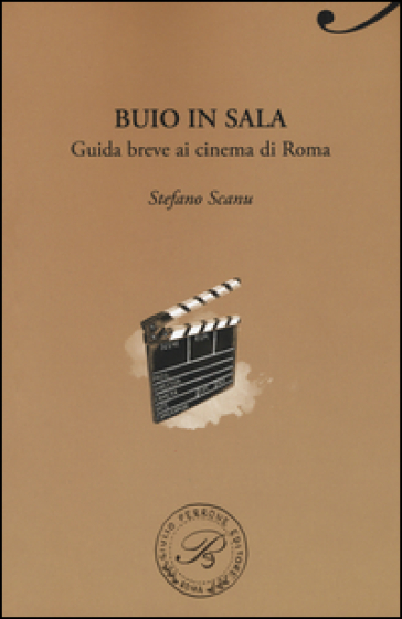 Buio in sala. Guida breve ai cinema di Roma - Stefano Scanu